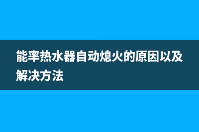 能率热水器自动熄火10大解决方法与自动熄火原因解说(能率热水器自动熄火的原因以及解决方法)