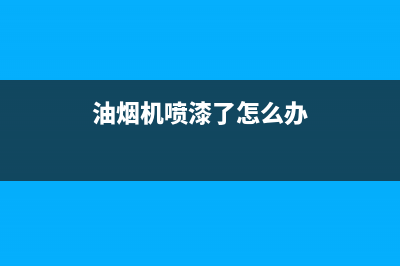 油烟机喷漆了怎么清洗(油烟机喷漆外壳怎么清洗)(油烟机喷漆了怎么办)