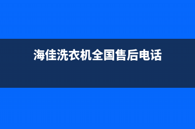 海佳洗衣机全国售后电话(海佳洗衣机售后)(海佳洗衣机全国售后电话)
