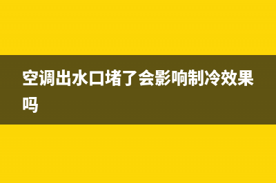 空调出水口堵了售后收费么(空调出水结构原理与维修)(空调出水口堵了会影响制冷效果吗)