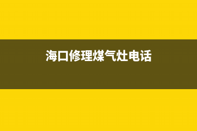 海口燃气灶维修(海口燃气灶私人维修电话号码)(海口修理煤气灶电话)