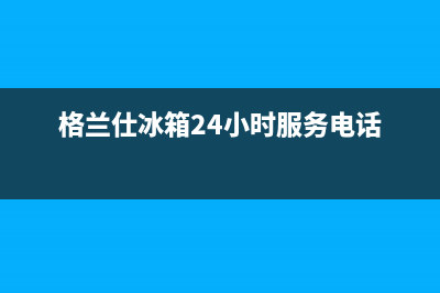 蒙自格兰仕冰箱售后服务(蒙自华凌冰箱售后电话)(格兰仕冰箱24小时服务电话)