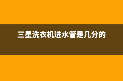 三星洗衣机进水不停故障原因及一直进水不洗涤的解决方法(三星洗衣机进水管是几分的)