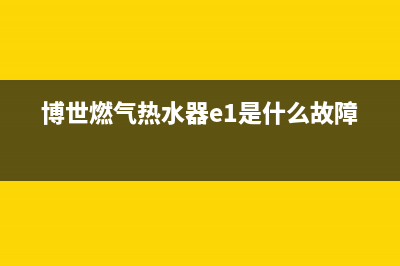 博世燃气热水器维修(博世燃气热水器e1是什么故障)