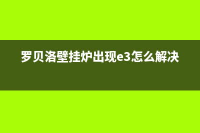 罗贝洛壁挂炉故障码e4(罗贝洛壁挂炉故障维修)(罗贝洛壁挂炉出现e3怎么解决)