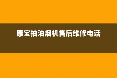 武汉康宝抽油烟机售后服务部(武汉康宝抽油烟机售后维修电话)(康宝抽油烟机售后维修电话)