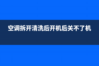 空调拆开清洗后会坏吗(空调拆开和清洗)(空调拆开清洗后开机后关不了机)