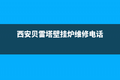 西安贝雷塔壁挂炉售后服务中心(西安贝雷塔壁挂炉售后热线)(西安贝雷塔壁挂炉维修电话)