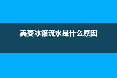 美菱冰箱流水是什么原因？美菱冰箱出水的解决方法(美菱冰箱流水是什么原因)