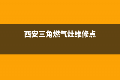 西安三角燃气灶售后服务电话(西安三角燃气灶售后电话号码)(西安三角燃气灶维修点)