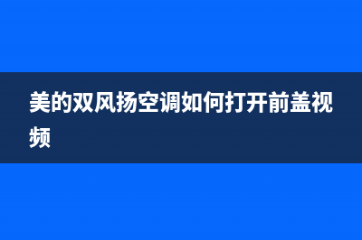 美的双风扬空调怎么清洗(美的水空调故障码)(美的双风扬空调如何打开前盖视频)
