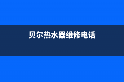 贝尔热水器维修售后(全国联保服务)各网点(贝尔热水器维修电话)