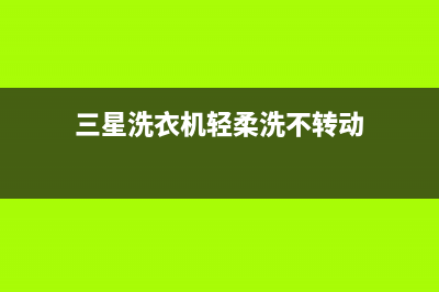 三星洗衣机不高速脱水原因分析及解决方法(三星洗衣机轻柔洗不转动)