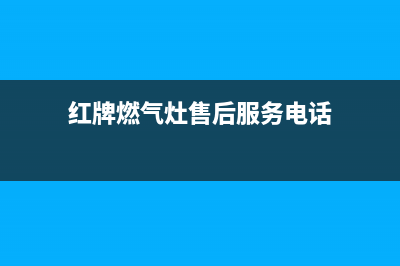 红牌燃气灶售后(全国联保服务)各网点(红牌燃气灶售后服务电话)