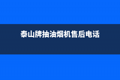 泰山牌抽油烟机售后电话(泰山牌油烟机清洗)(泰山牌抽油烟机售后电话)