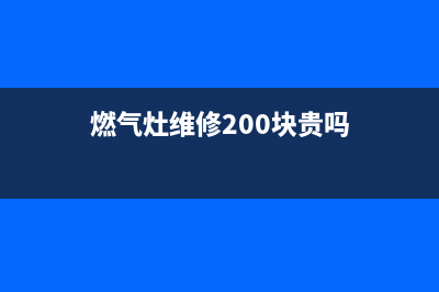 燃气灶维修几多钱(燃气灶维修及配件价格)(燃气灶维修200块贵吗)