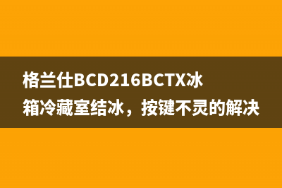 格兰仕BCD216BCTX冰箱冷藏室结冰，按键不灵的解决办法