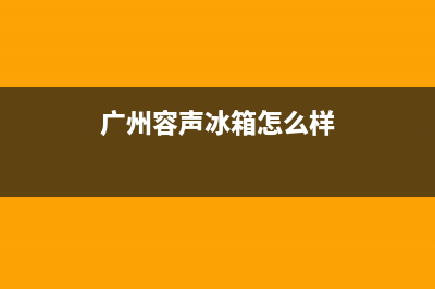 花都区容声冰箱售后电话(花都区松下冰箱售后维修)(广州容声冰箱怎么样)