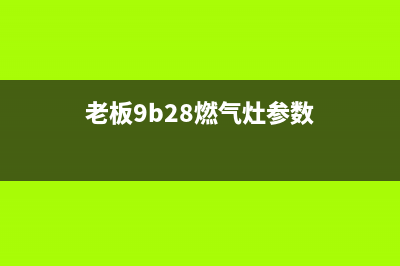 老板9b28燃气灶售后电话(老板9b26燃气灶维修)(老板9b28燃气灶参数)