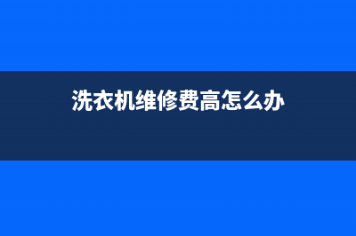 洗衣机维修费高吗(洗衣机维修费计入)(洗衣机维修费高怎么办)