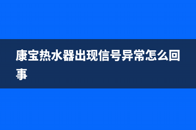 康宝热水器出现e5是什么故障？热水器e5代码怎么消除？(康宝热水器出现信号异常怎么回事)