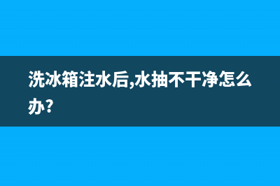 清洗冰箱水要抽干吗(清洗冰箱水怎么处理)(洗冰箱注水后,水抽不干净怎么办?)