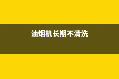 油烟机长期不清洗无法启动了(油烟机长期不清洗隐患多)(油烟机长期不清洗)