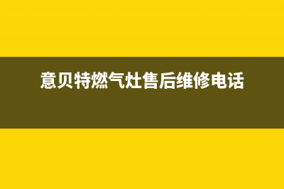 意贝尔燃气灶维修(意贝特燃气灶售后维修电话)