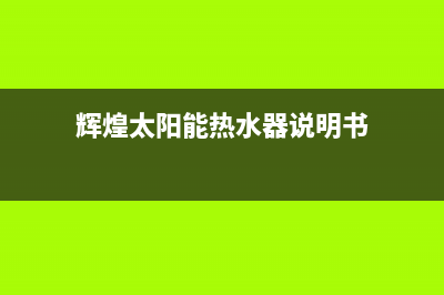 辉煌太阳能热水器好吗？辉煌太阳能热水器价格及产品优势(辉煌太阳能热水器说明书)