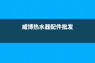 威宝热水器维修售后(威博热水器配件批发)