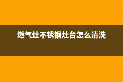 燃气灶不锈钢灶盘清洗(燃气灶不锈钢台面怎么清洗)(燃气灶不锈钢灶台怎么清洗)