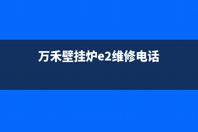 万禾壁挂炉e2维修(万合壁挂炉售后)(万禾壁挂炉e2维修电话)