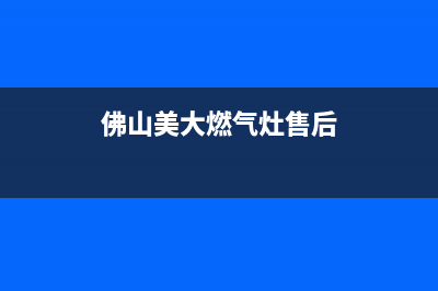 佛山美大燃气灶售后电话(佛山美大燃气灶售后)(佛山美大燃气灶售后)