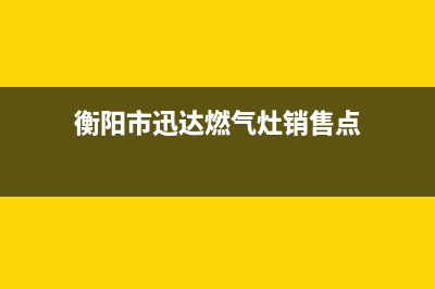 衡阳市迅达燃气灶售后(衡阳市万和燃气灶售后电话)(衡阳市迅达燃气灶销售点)