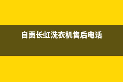 自贡长虹洗衣机售后维修电话(自贡长虹洗衣机售后维修电话是多少钱)(自贡长虹洗衣机售后电话)