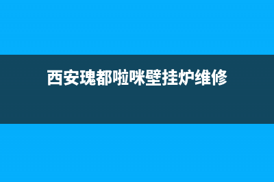西安瑰都啦咪壁挂炉售后(西安瑰都啦咪壁挂炉售后电话)(西安瑰都啦咪壁挂炉维修)