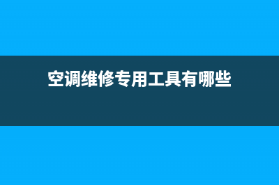 空调维修专用制冷剂(空调维修优惠条件)(空调维修专用工具有哪些)