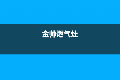 金友燃气燃气灶售后维修(全国联保服务)各网点(金帅燃气灶)