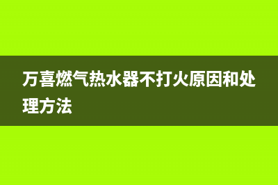 万喜热水器打不着火是怎么回事(万喜燃气热水器不打火原因和处理方法)