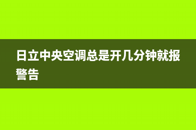 日立中央空调总是跳闸，提示高压报警是什么原因？如何处理？(日立中央空调总是开几分钟就报警告)