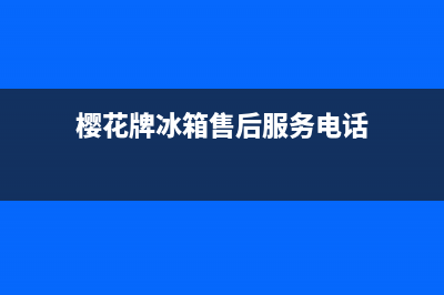 樱花牌冰箱售后服务好吗(樱花牌冰箱售后如何)(樱花牌冰箱售后服务电话)