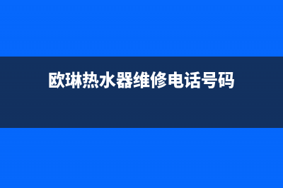 欧琳热水器维修中心（厂家指定维修网点）(欧琳热水器维修电话号码)