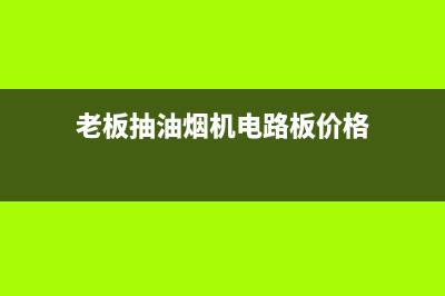 老板抽油烟机电话售后(老板抽油烟机电器售后电话)(老板抽油烟机电路板价格)