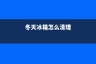 冬天冰箱怎样清洗(冬天冰箱制冷不好维修要多少钱)(冬天冰箱怎么清理)