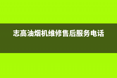 志高油烟机维修(全国联保服务)各网点(志高油烟机维修售后服务电话)