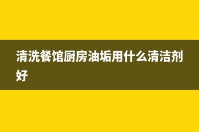 清洗菜馆厨房油烟机(清洗餐馆抽油烟机的烟罩的方法)(清洗餐馆厨房油垢用什么清洁剂好)