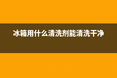 冰箱清洗剂推荐(冰箱清洗剂味道大么)(冰箱用什么清洗剂能清洗干净)