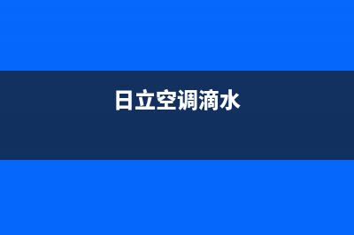 日立空调漏水故障全部处理方法总汇（最全珍藏版）(日立空调滴水)