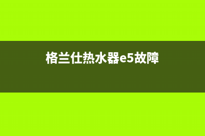 格兰仕热水器E2代表什么故障？怎么快速消除？(格兰仕热水器e5故障)