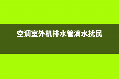 空调室外机排水维修(空调室外风扇不启动维修)(空调室外机排水管滴水扰民)